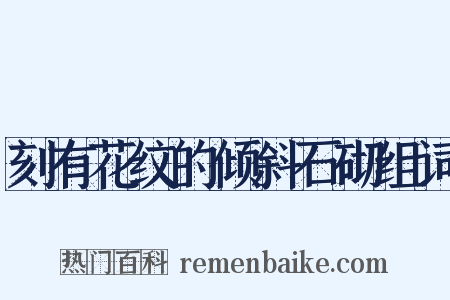 刻有花纹的倾斜石砌组词是什么意思的图片